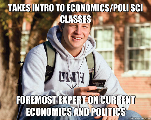 Takes intro to economics/poli sci classes Foremost expert on current economics and politics  College Freshman