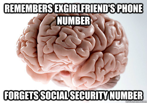 Remembers Exgirlfriend's phone number Forgets Social Security number  Scumbag Brain