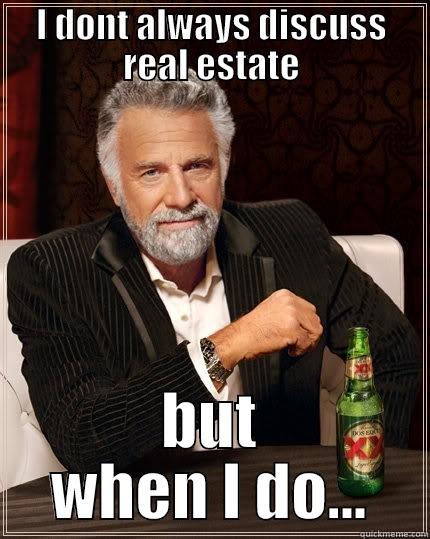 I DONT ALWAYS DISCUSS REAL ESTATE BUT WHEN I DO... The Most Interesting Man In The World