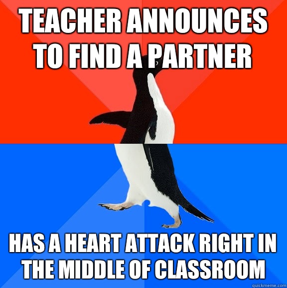 Teacher announces to find a partner Has a heart attack right in the middle of classroom  Socially Awesome Awkward Penguin