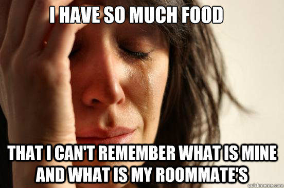 I have so much food that i can't remember what is mine and what is my roommate's   First World Problems