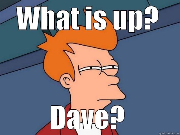 WHAT IS UP? DAVE? Futurama Fry