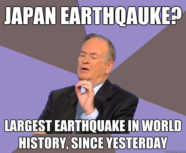 Japan earthqauke? Largest Earthquake in world history, since yesterday  Bill O Reilly