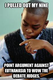 I pulled out my nine point argument against euthanasia to wow the debate judges.   Succesful Black Mans son
