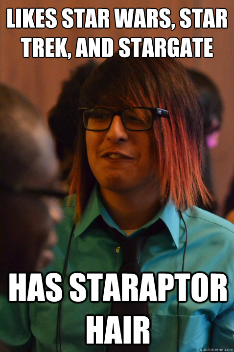 LIKES STAR WARS, STAR TREK, AND STARGATE
 HAS STARAPTOR HAIR  