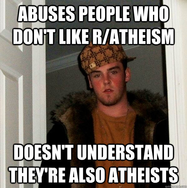 abuses people who don't like r/atheism doesn't understand they're also atheists  Scumbag Steve