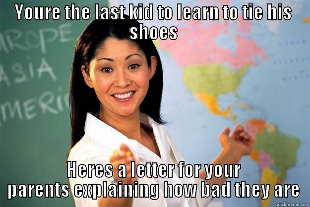 YOURE THE LAST KID TO LEARN TO TIE HIS SHOES HERES A LETTER FOR YOUR PARENTS EXPLAINING HOW BAD THEY ARE Unhelpful High School Teacher