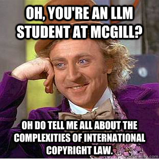Oh, you're an LLM student at McGill? Oh do tell me all about the complexities of international copyright law.  Creepy Wonka