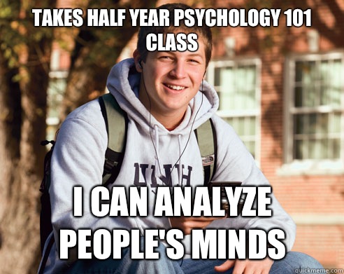 Takes half year psychology 101 class I can analyze people's minds   College Freshman