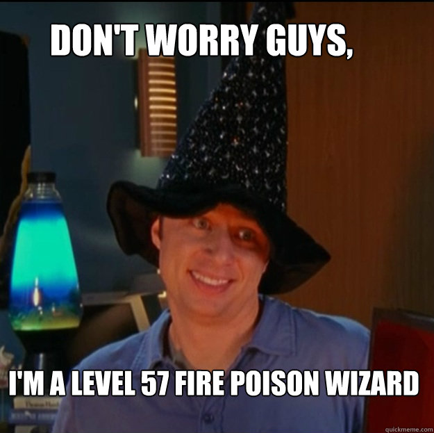 Don't worry guys, i'm a level 57 fire poison wizard - Don't worry guys, i'm a level 57 fire poison wizard  Misc