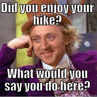DID YOU ENJOY YOUR HIKE? WHAT WOULD YOU SAY YOU DO HERE? Condescending Wonka