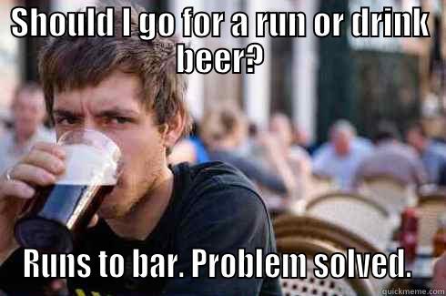 SHOULD I GO FOR A RUN OR DRINK BEER? RUNS TO BAR. PROBLEM SOLVED.  Lazy College Senior