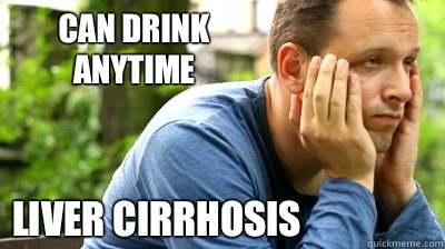 Can drink anytime Liver cirrhosis   middle aged meme