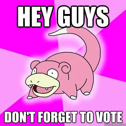 Hey guys Don't forget to vote  Slowpoke