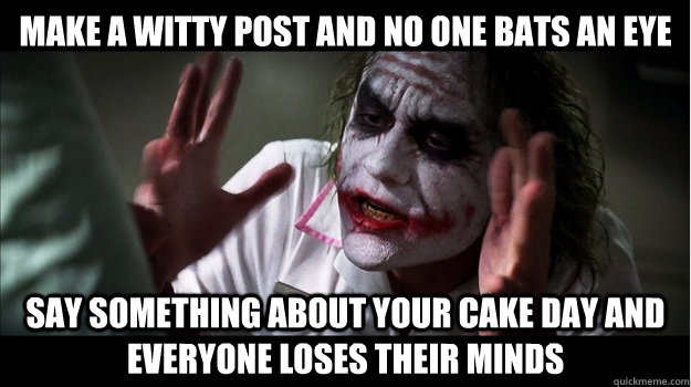 Make a witty post and no one bats an eye Say something about your cake day and everyone loses their minds  Joker Mind Loss