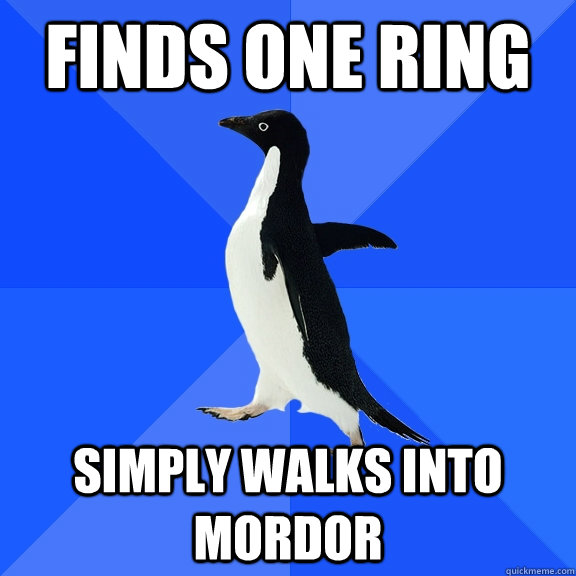 Finds one ring Simply walks into mordor  Socially Awkward Penguin
