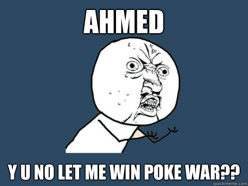 AHMED Y U NO LET ME WIN POKE WAR??  Y U No