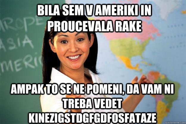 Bila sem v ameriki in proucevala rake ampak to se ne pomeni, da vam ni treba vedet kinezigstdgfgdfosfataze  Unhelpful High School Teacher
