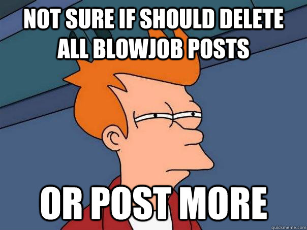 Not sure if should delete all blowjob posts or post more  Futurama Fry