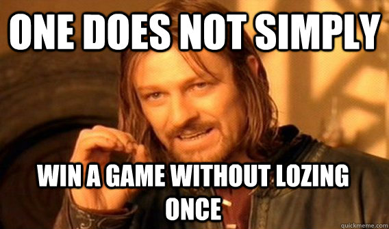one DOES NOT SIMPLY win a game without lozing once  One Does Not Simply
