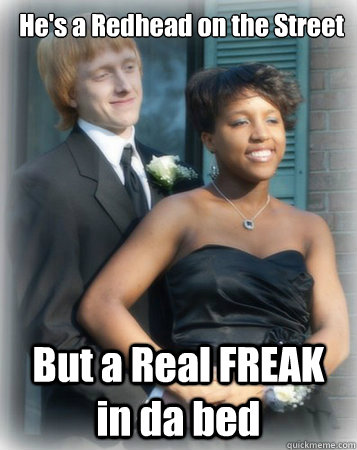He's a Redhead on the Street But a Real FREAK in da bed  Redheaded Slut