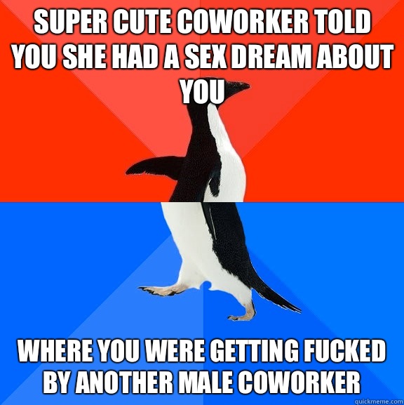 Super cute coworker told you she had a sex dream about you Where you were getting fucked by another male coworker  Socially Awesome Awkward Penguin