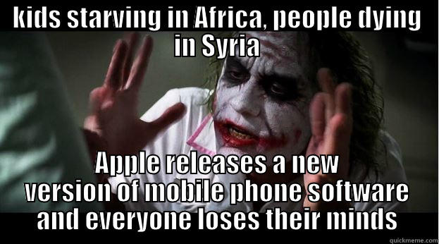 KIDS STARVING IN AFRICA, PEOPLE DYING IN SYRIA APPLE RELEASES A NEW VERSION OF MOBILE PHONE SOFTWARE AND EVERYONE LOSES THEIR MINDS Joker Mind Loss