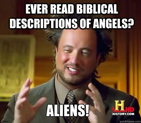 Ever read biblical descriptions of angels? Aliens!  Ancient Alien Guy