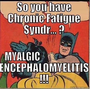 Myalgic Encephalomyelitis - SO YOU HAVE CHRONIC FATIGUE SYNDR... ? MYALGIC                         ENCEPHALOMYELITIS !!! Slappin Batman