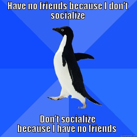 HAVE NO FRIENDS BECAUSE I DON'T SOCIALIZE DON'T SOCIALIZE BECAUSE I HAVE NO FRIENDS  Socially Awkward Penguin