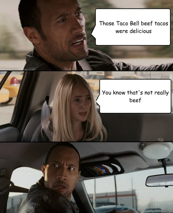 Those Taco Bell beef tacos were delicious You know that's not really beef - Those Taco Bell beef tacos were delicious You know that's not really beef  The Rock Driving