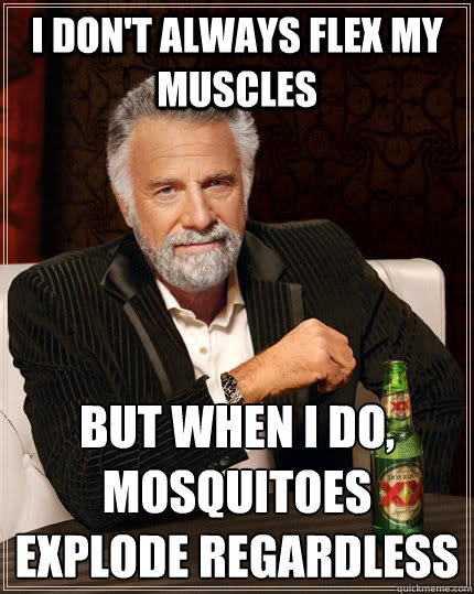 I don't always flex my muscles but when I do, mosquitoes explode regardless  The Most Interesting Man In The World