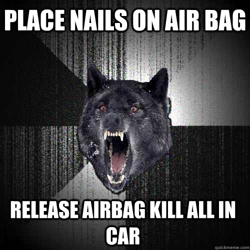 place nails on air bag release airbag kill all in car  Insanity Wolf