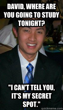 David, where are you going to study tonight? 