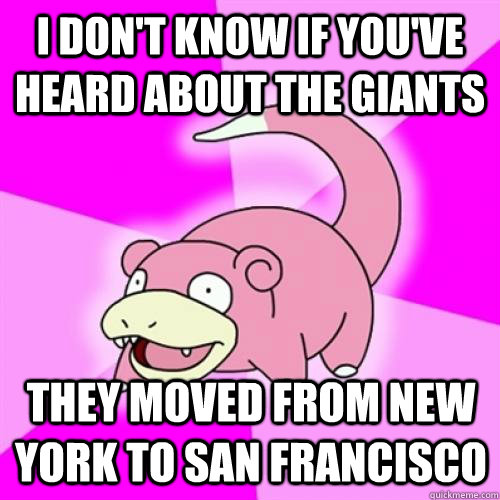 I don't know if you've heard about the giants they moved from New york to San francisco - I don't know if you've heard about the giants they moved from New york to San francisco  Slow Poke
