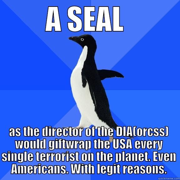 for the record penguin - A SEAL  AS THE DIRECTOR OF THE DIA(ORCSS) WOULD GIFTWRAP THE USA EVERY SINGLE TERRORIST ON THE PLANET. EVEN AMERICANS. WITH LEGIT REASONS. Socially Awkward Penguin