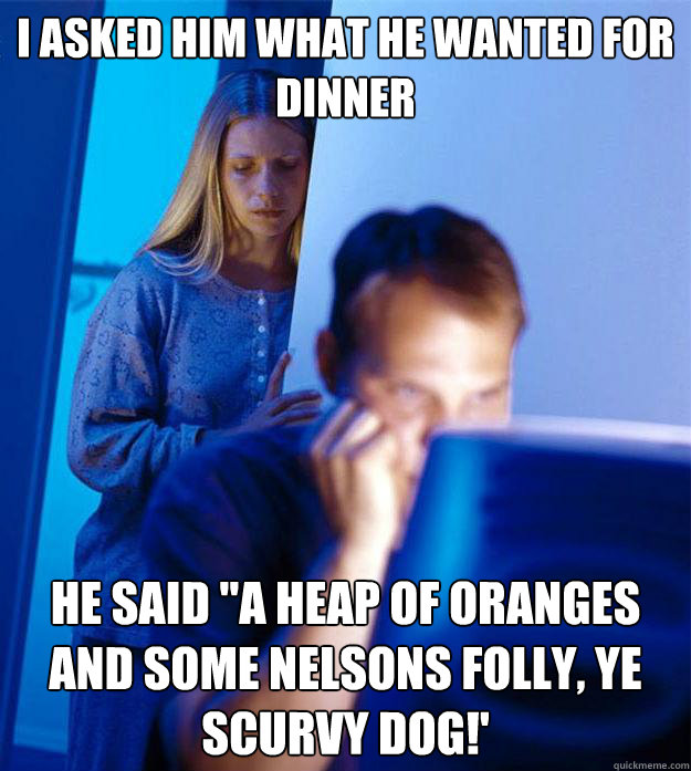 I asked him what he wanted for dinner he said 