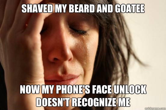 shaved my beard and goatee now my phone's face unlock doesn't recognize me  First World Problems
