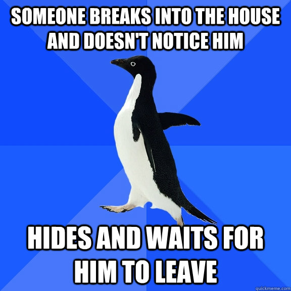Someone breaks into the house and doesn't notice him hides and waits for him to leave  Socially Awkward Penguin