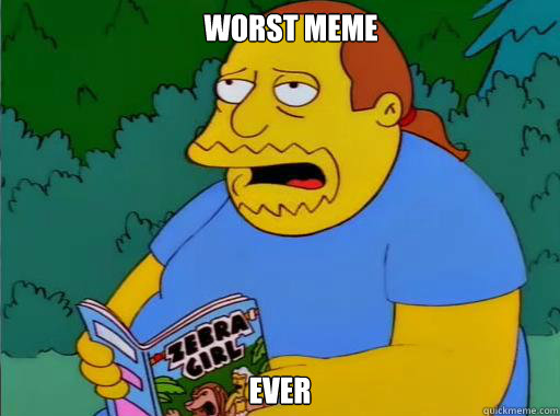 Worst meme ever   Comic Book Guy