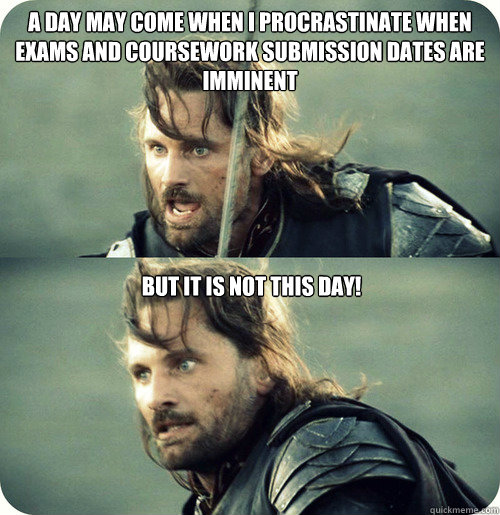 A day may come when I procrastinate when exams and coursework submission dates are imminent  But it is not this day! - A day may come when I procrastinate when exams and coursework submission dates are imminent  But it is not this day!  Aragorn Inspirational Speech