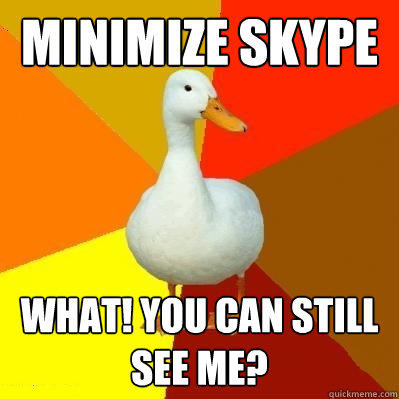 MINIMIZE SKYPE WHAT! YOU CAN STILL SEE ME?  