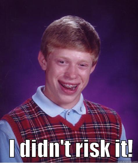     I DIDN'T RISK IT! Bad Luck Brian