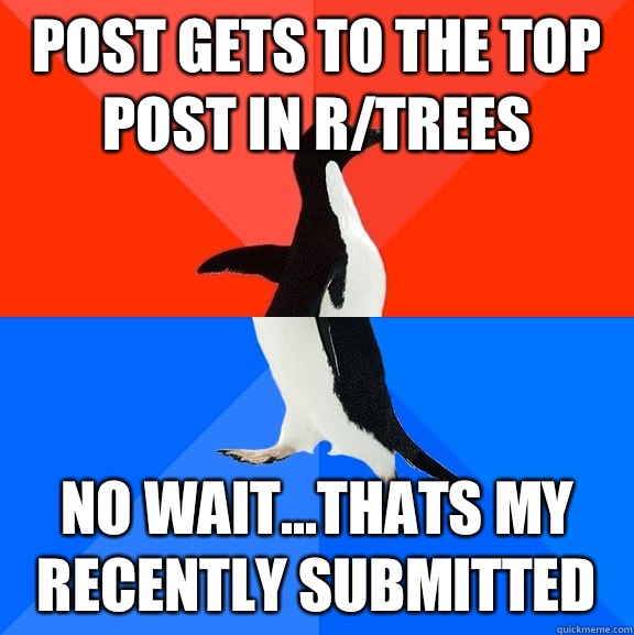 Post gets to the top post in r/trees No wait...thats my recently submitted  Socially Awesome Awkward Penguin