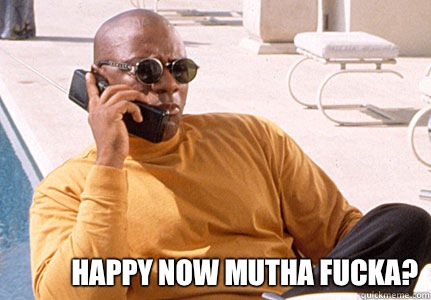  Happy now mutha fucka? -  Happy now mutha fucka?  Marcellus Wallace