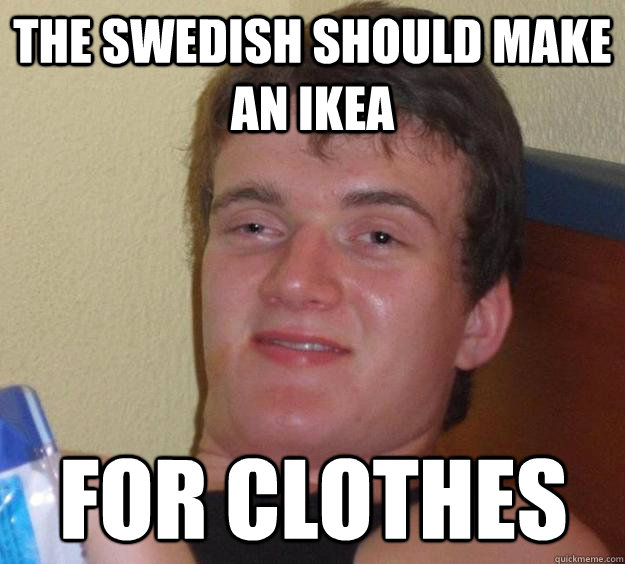 The Swedish should make an Ikea for clothes - The Swedish should make an Ikea for clothes  10 Guy