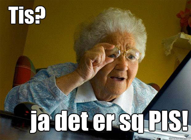 Tis? ja det er sq PIS!  Grandma finds the Internet