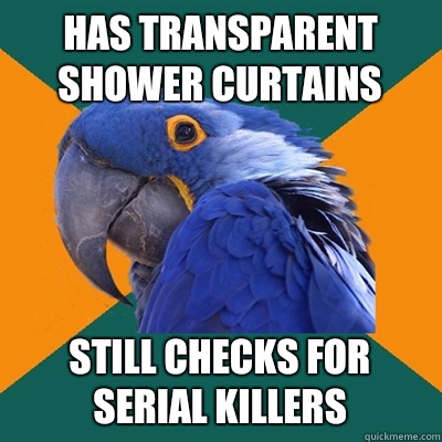 Has transparent shower curtains Still checks for serial killers  Paranoid Parrot