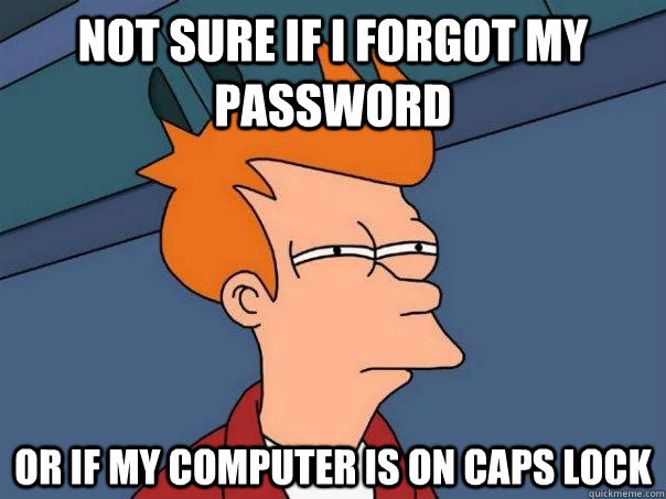 Not sure if i forgot my password Or if my computer is on caps lock - Not sure if i forgot my password Or if my computer is on caps lock  Futurama Fry