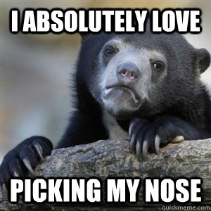 I absolutely love picking my nose  Confession Bear